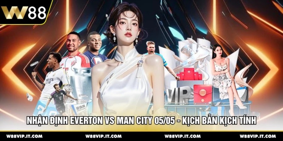 Nhận Định Everton Vs Man City 05/05 - Kịch Bản Kịch Tính